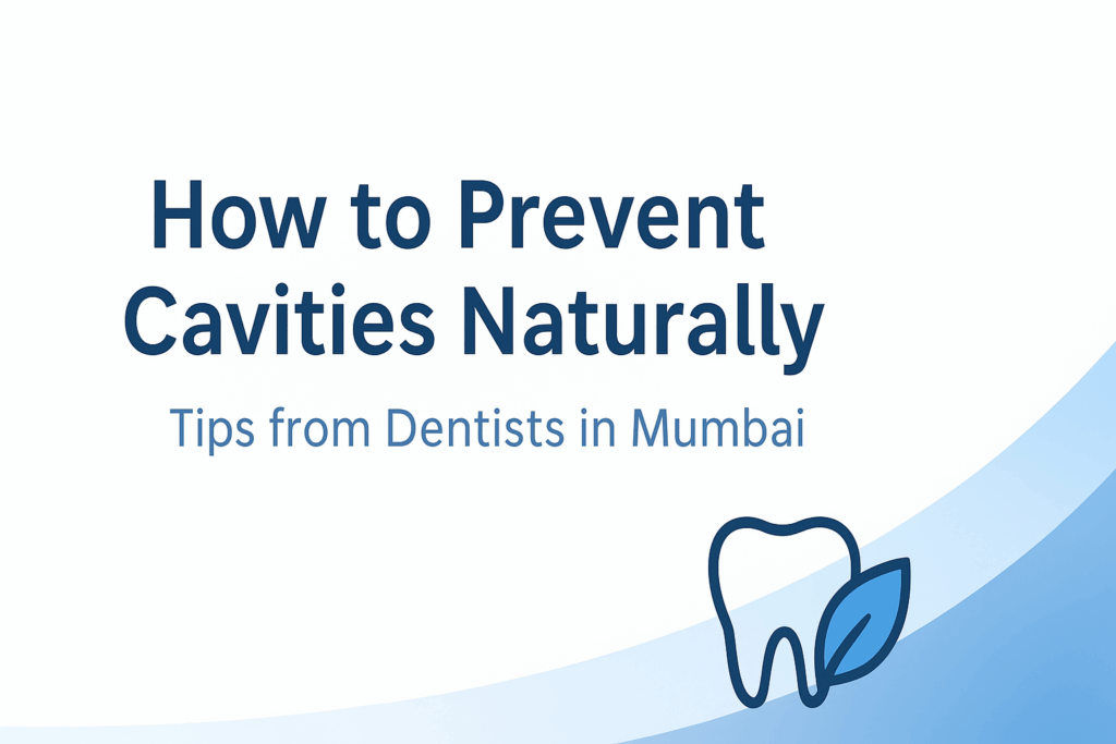 How to Prevent Cavities Naturally – Tips from Dentists in Mumbai